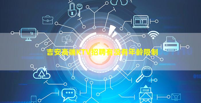 吉安高端KTV招聘有没有年龄限制